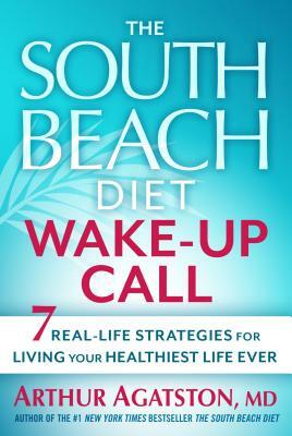 The South Beach Diet Wake-Up Call: 7 Real-Life Strategies for Living Your Healthiest Life Ever by Arthur Agatston