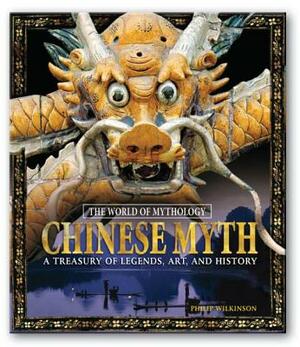 Chinese Myth: A Treasury of Legends, Art, and History: A Treasury of Legends, Art, and History by Philip Wilkinson
