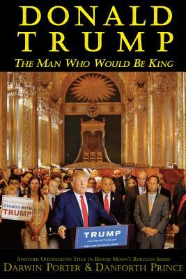 Donald Trump: The Man Who Would Be King by Danforth Prince, Darwin Porter