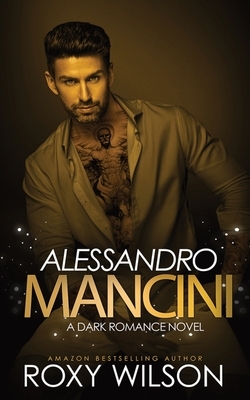 Alessandro Mancini: A Dark Romance Novel by Roxy Wilson