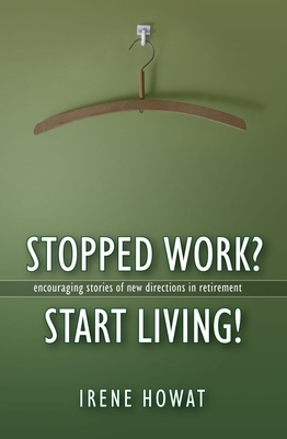 Stopped Work? Start Living!: Encouraging Stories of Directions in New Retirement by Irene Howat