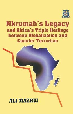 Nkrumah's Legacy and Africa's Triple Heritage Between Globallization and Counter Terrorism by Ali a. Mazrui