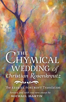 The Chymical Wedding of Christian Rosenkreutz: The Ezekiel Foxcroft translation revised, and with two new essays by Michael Martin by Johann Valentin Andreae, Michael Martin