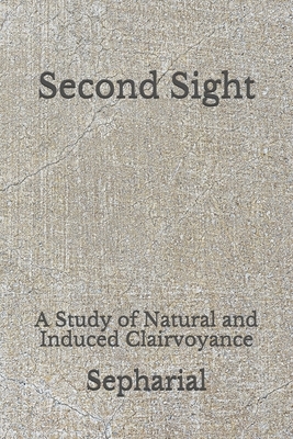 Second Sight: A Study of Natural and Induced Clairvoyance: (Aberdeen Classics Collection) by Sepharial