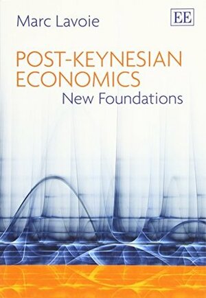 Post-Keynesian Economics: New Foundations by Marc Lavoie