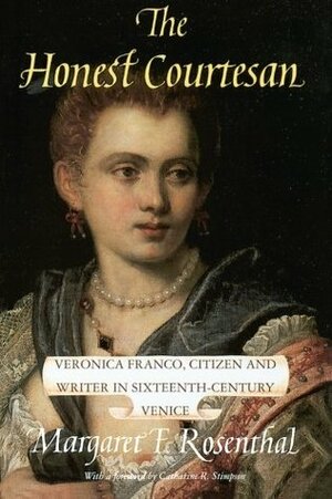 The Honest Courtesan: Veronica Franco, Citizen and Writer in Sixteenth-Century Venice by Margaret F. Rosenthal