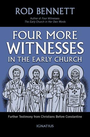 Four More Witnesses in the Early Church: Further Testimony from Christians Before Constantine by Rod Bennett