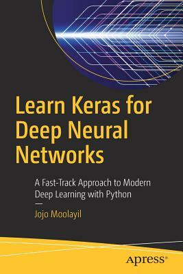 Learn Keras for Deep Neural Networks: A Fast-Track Approach to Modern Deep Learning with Python by Jojo Moolayil