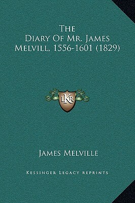 The Diary Of Mr. James Melvill, 1556-1601 (1829) by James Melville