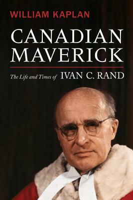 Canadian Maverick: The Life and Times of Ivan C. Rand by William Kaplan