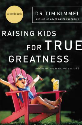 Raising Kids for True Greatness: Redefine Success for You and Your Child by Tim Kimmel