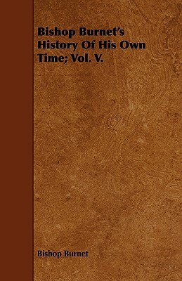 Bishop Burnet's History of His Own Time; Vol. V. by Bishop Burnet