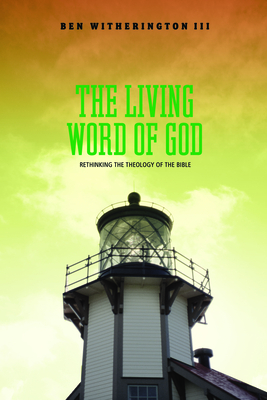 The Living Word of God: Rethinking the Theology of the Bible by Ben Witherington