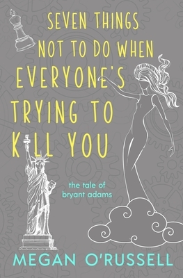 Seven Things Not to Do When Everyone's Trying to Kill You by Megan O'Russell