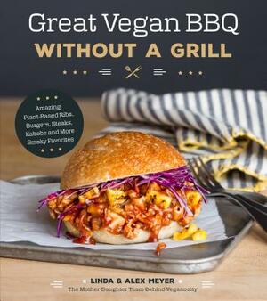 Great Vegan BBQ Without a Grill: Amazing Plant-Based Ribs, Burgers, Steaks, Kabobs and More Smoky Favorites by Linda Meyer, Alex Meyer