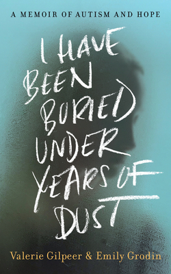 I Have Been Buried Under Years of Dust: A Memoir of Autism and Hope by Valerie Gilpeer, Emily Grodin