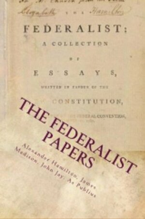 The Federalist Papers: A Collection of Essays Written in Favour of the New Constitution, Annotated by John Jay, Alexander Hamilton, James Madison, Charles F. Stamper