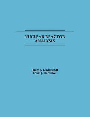 Nuclear Reactor Analysis by Louis J. Hamilton, James J. Duderstadt