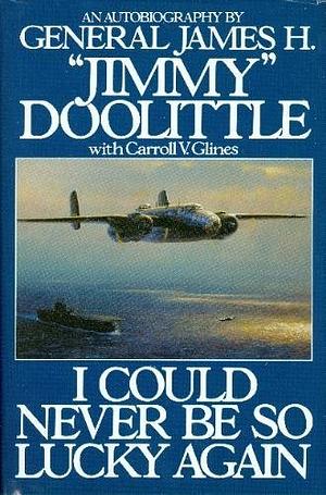 I Could Never Be So Lucky Again by Carroll V. Glines, James Doolittle