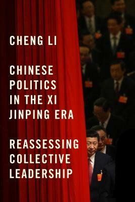 Chinese Politics in the XI Jinping Era: Reassessing Collective Leadership by Cheng Li