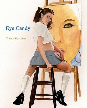 Eye Candy: The Art of Kevin Clark by Kevin Clark