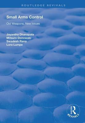 Small Arms Control: Old Weapons, New Issues by Lora Lumpe, Jayantha Dhanapala, Mitsuro Donowaki