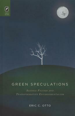 Green Speculations: Science Fiction and Transformative Environmentalism by Eric C. Otto