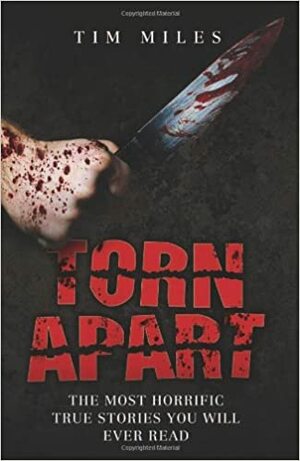 Torn Apart: The Most Horrific True Murder Stories You'll Ever Read by Tim Miles