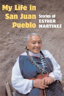 My Life in San Juan Pueblo: STORIES OF ESTHER MARTINEZ by Esther Martinez, Josephine Binford, Sue-Ellen Jacobs