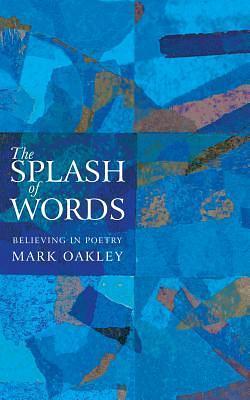 The Splash of Words: Believing in poetry by Mark Oakley, Mark Oakley