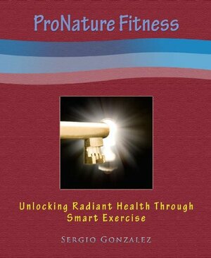 ProNature Fitness: Unlocking Radiant Health Through Smart Exercise by Sergio Gonzalez