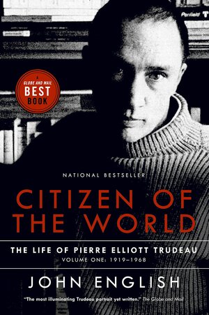Citizen of the World: The Life of Pierre Elliott Trudeau Volume One: 1919-1968 by John English