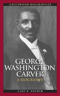 George Washington Carver: A Biography by Gary R. Kremer