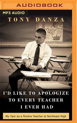 I'd Like to Apologize to Every Teacher I Ever Had: My Year as a Rookie Teacher at Northeast High by Tony Danza