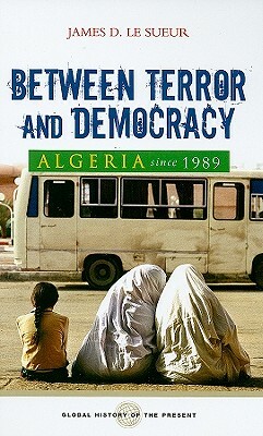 Algeria Since 1989: Between Terror and Democracy by James D. Le Sueur