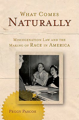 What Comes Naturally: Miscegenation Law and the Making of Race in America by Peggy Pascoe