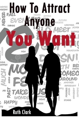 Ruth Clark-How To Attract Anyone You Want by Ruth Clark