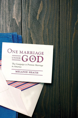 One Marriage Under God: The Campaign to Promote Marriage in America by Melanie Heath