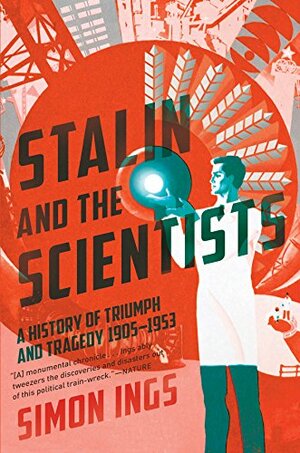 Stalin and the Scientists: A History of Triumph and Tragedy 1905-1953 by Simon Ings