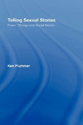 Telling Sexual Stories: Power, Change and Social Worlds by Ken Plummer