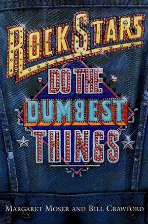 Rock Stars Do The Dumbest Things by Bill Crawford, Margaret Moser