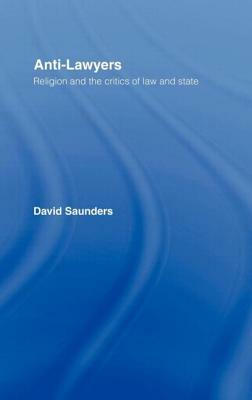 Anti-Lawyers: Religion and the Critics of Law and State by David Saunders