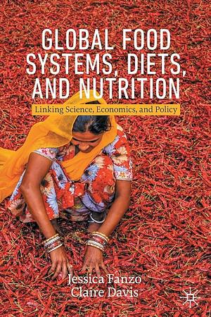 Global Food Systems, Diets, and Nutrition: Linking Science, Economics, and Policy by Jessica Fanzo, Claire Davis