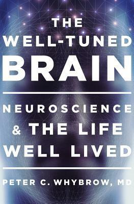 The Well-Tuned Brain: Neuroscience and the Life Well Lived by Peter C. Whybrow