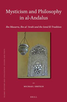 Mysticism and Philosophy in Al-Andalus: Ibn Masarra, Ibn Al-ʿarabī And the Ismāʿīlī Tradition by Michael Ebstein