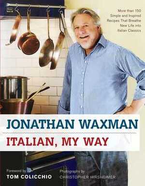 Italian, My Way: More Than 150 Simple and Inspired Recipes That Breathe New Life into Italian Classics by Jonathan Waxman, Tom Colicchio