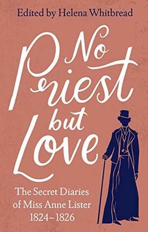 No Priest but Love: The Secret Diaries of Miss Anne Lister 1824-1826 by Helena Whitbread, Anne Lister