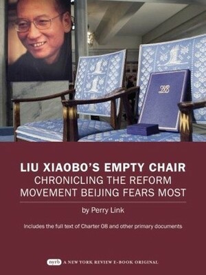 Liu Xiaobo's Empty Chair: Chronicling the Reform Movement Beijing Fears Most; Includes the full text of Charter 08 and other primary documents by Perry Link
