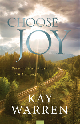 Choose Joy: Because Happiness Isn't Enough by Kay Warren