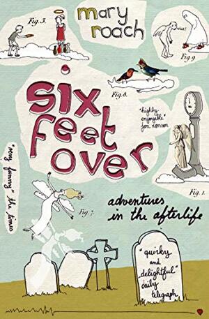 Six Feet Over: Adventures in the Afterlife by Mary Roach